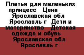 Платья для маленьких принцесс › Цена ­ 50 - Ярославская обл., Ярославль г. Дети и материнство » Детская одежда и обувь   . Ярославская обл.,Ярославль г.